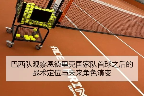 巴西队观察恩德里克国家队首球之后的战术定位与未来角色演变