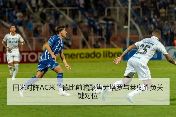 国米对阵AC米兰德比前瞻聚焦劳塔罗与莱奥胜负关键对位