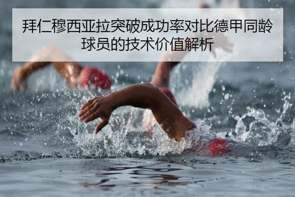 拜仁穆西亚拉突破成功率对比德甲同龄球员的技术价值解析