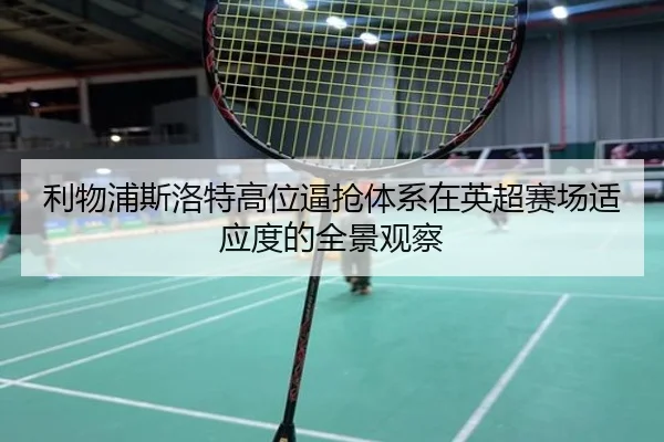 利物浦斯洛特高位逼抢体系在英超赛场适应度的全景观察