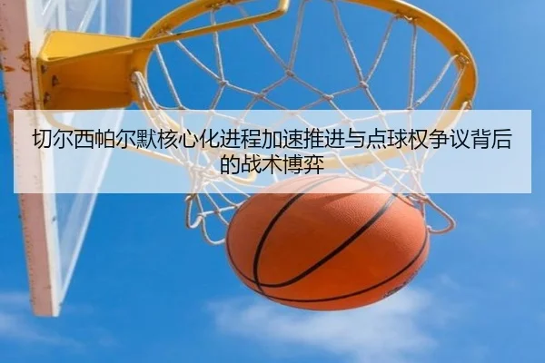 切尔西帕尔默核心化进程加速推进与点球权争议背后的战术博弈