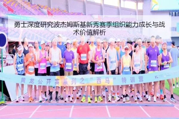 勇士深度研究波杰姆斯基新秀赛季组织能力成长与战术价值解析