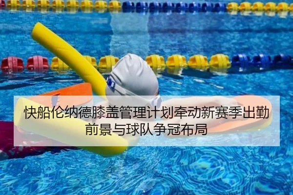 快船伦纳德膝盖管理计划牵动新赛季出勤前景与球队争冠布局