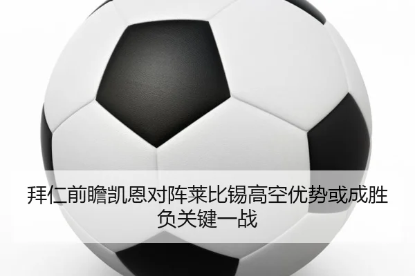 拜仁前瞻凯恩对阵莱比锡高空优势或成胜负关键一战