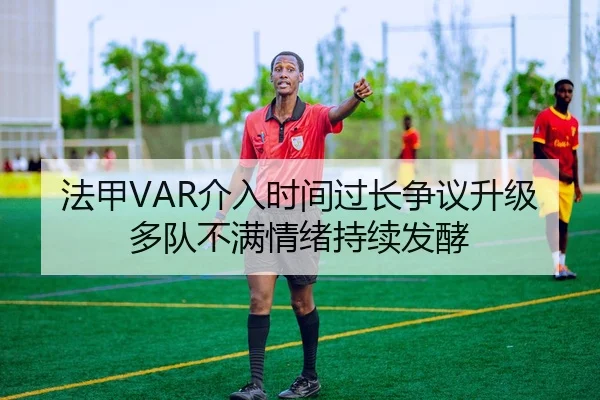 法甲VAR介入时间过长争议升级多队不满情绪持续发酵